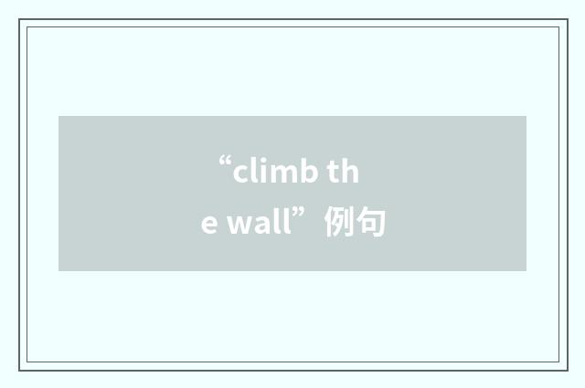 “climb the wall”例句