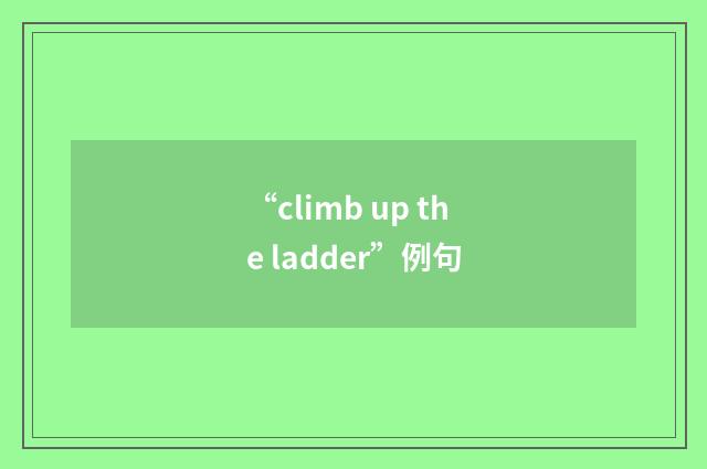 “climb up the ladder”例句