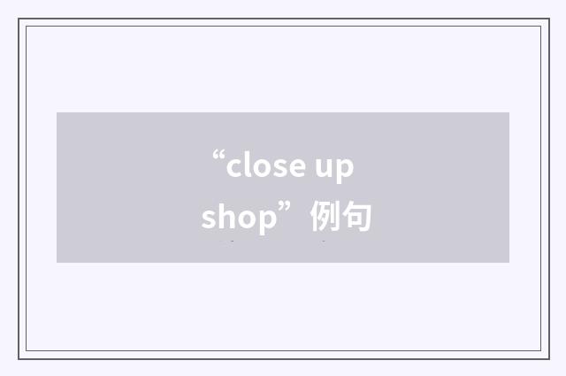“close up shop”例句