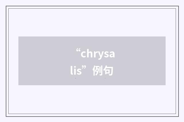 “chrysalis”例句
