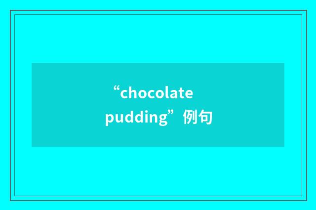 “chocolate pudding”例句