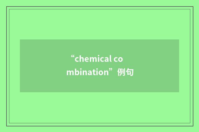 “chemical combination”例句