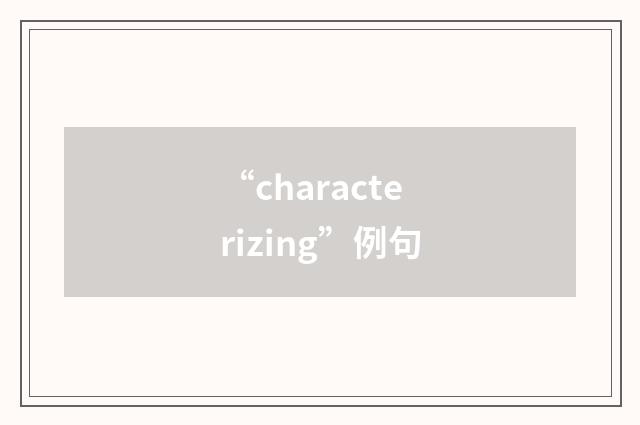 “characterizing”例句