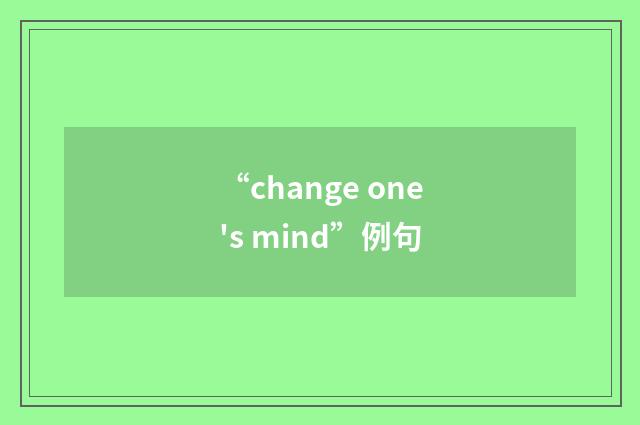 “change one's mind”例句