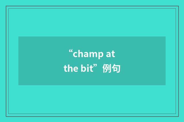 “champ at the bit”例句