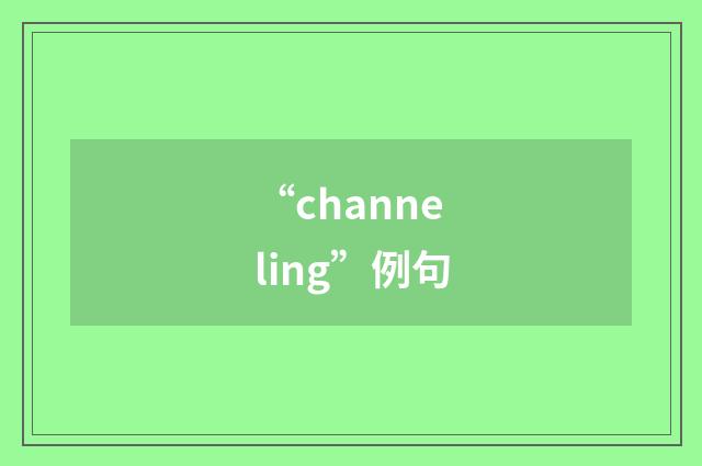 “channeling”例句