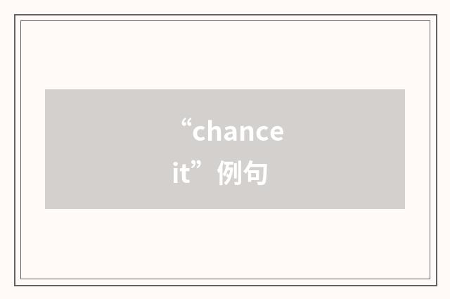 “chance it”例句