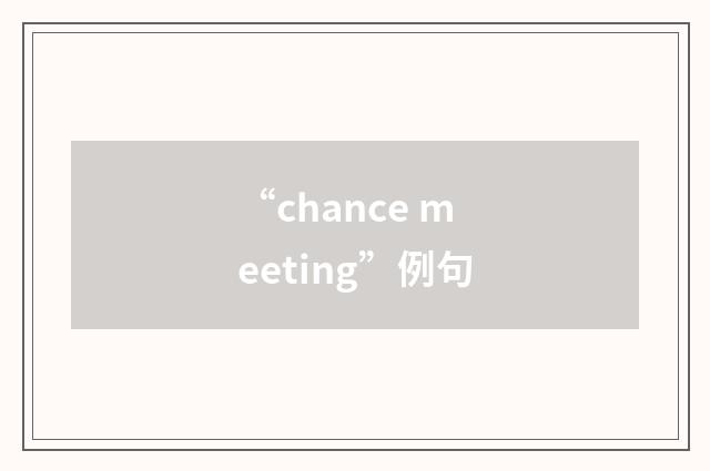 “chance meeting”例句