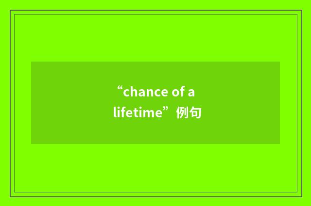 “chance of a lifetime”例句
