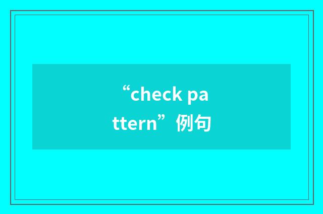 “check pattern”例句