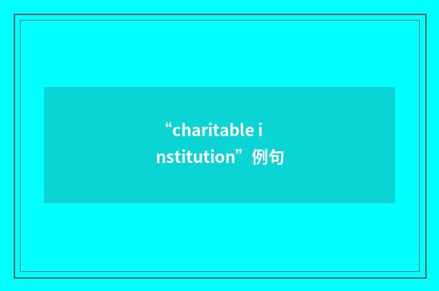 “charitable institution”例句