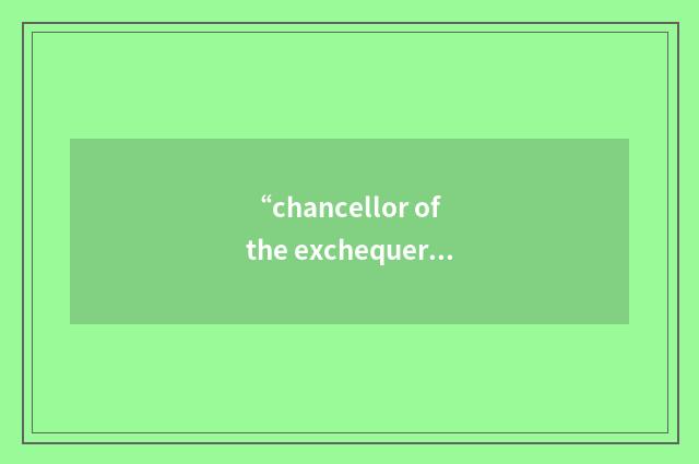 “chancellor of the exchequer”例句