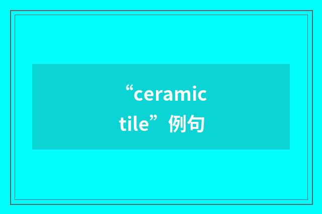 “ceramic tile”例句