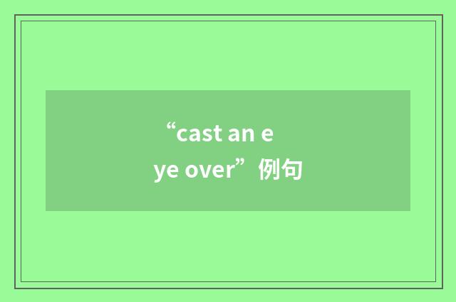“cast an eye over”例句