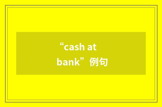 “cash at bank”例句