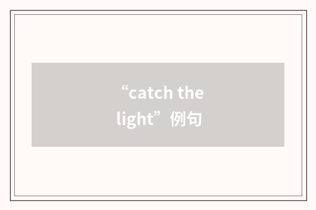 “catch the light”例句