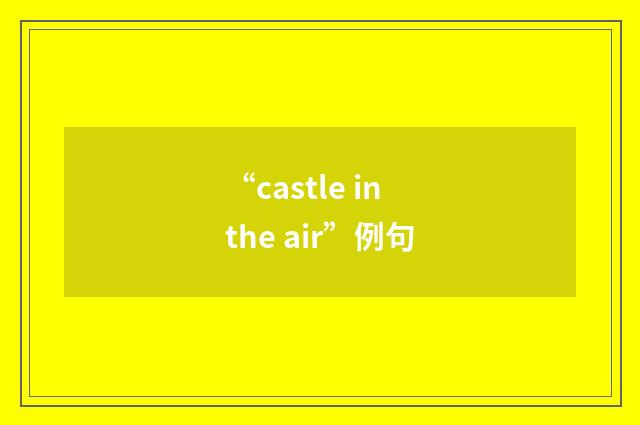 “castle in the air”例句