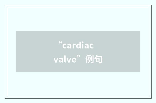 “cardiac valve”例句