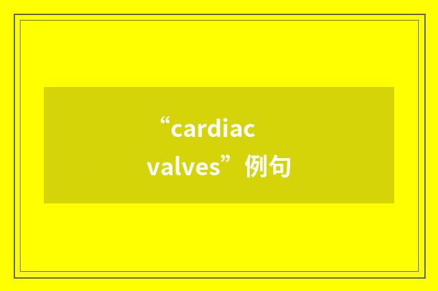 “cardiac valves”例句