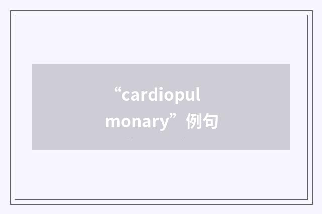 “cardiopulmonary”例句