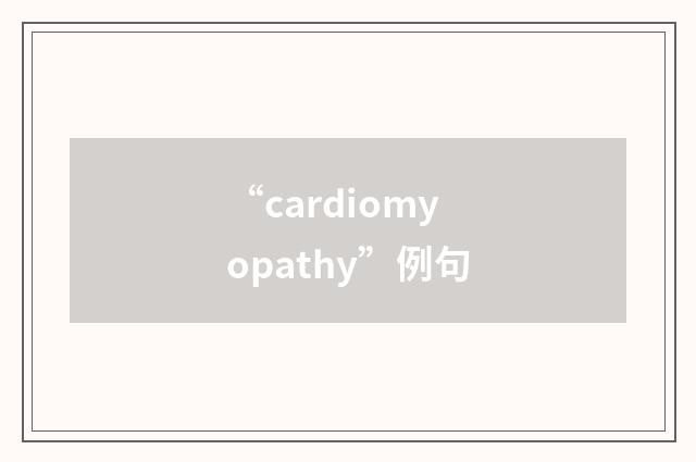 “cardiomyopathy”例句