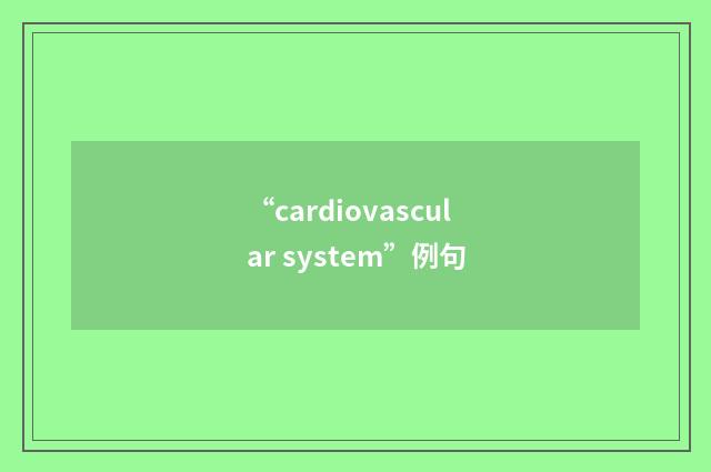 “cardiovascular system”例句