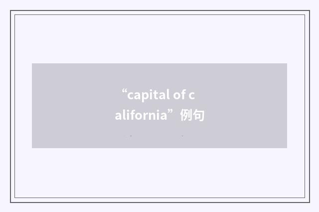 “capital of california”例句