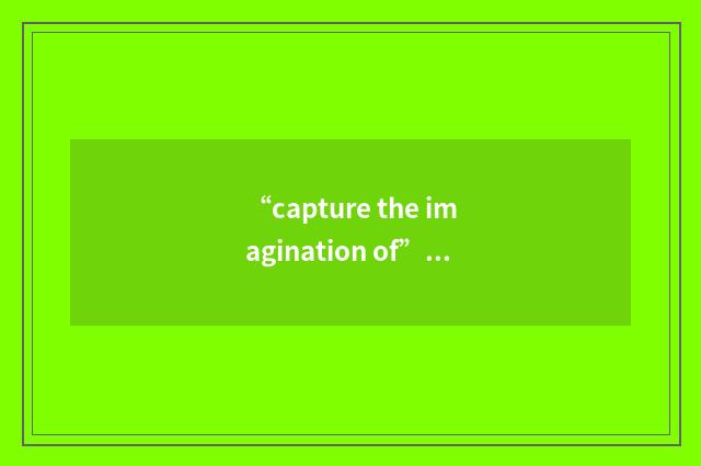 “capture the imagination of”例句