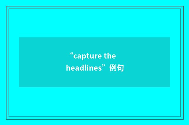“capture the headlines”例句
