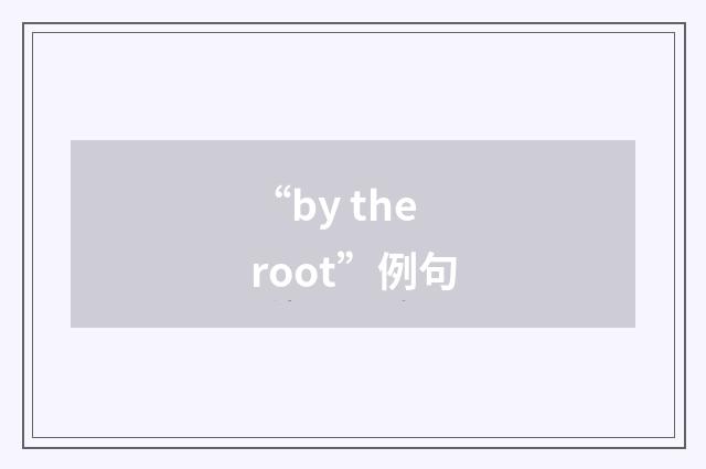 “by the root”例句