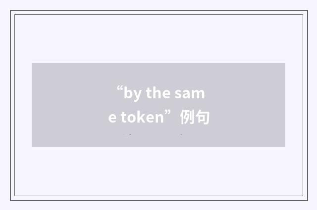 “by the same token”例句