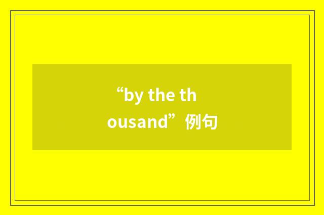 “by the thousand”例句