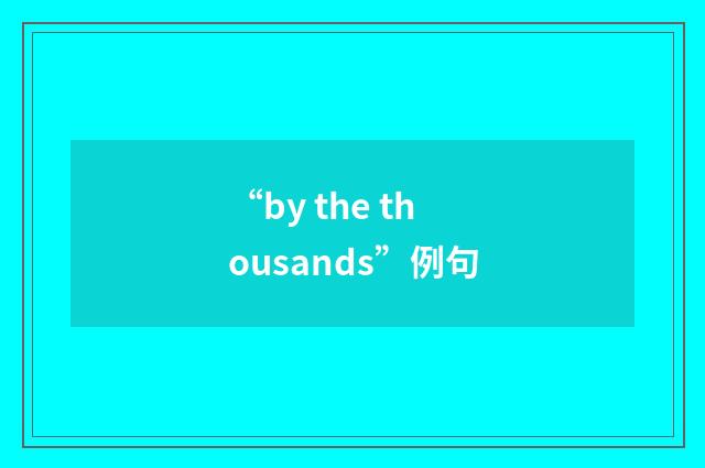“by the thousands”例句