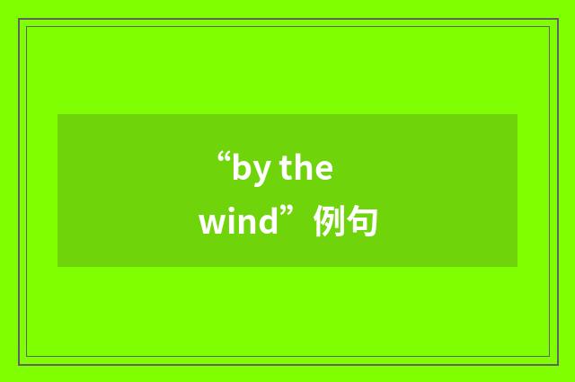 “by the wind”例句
