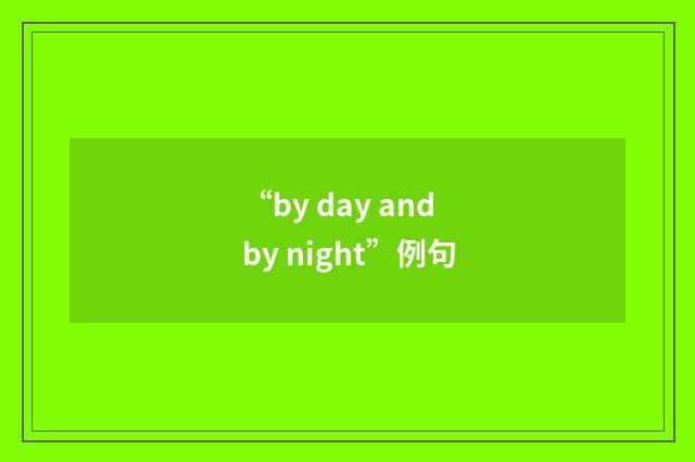 “by day and by night”例句