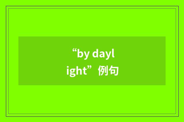 “by daylight”例句