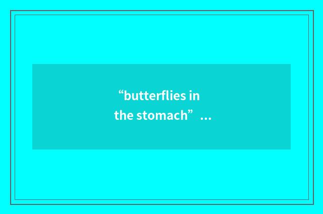 “butterflies in the stomach”例句