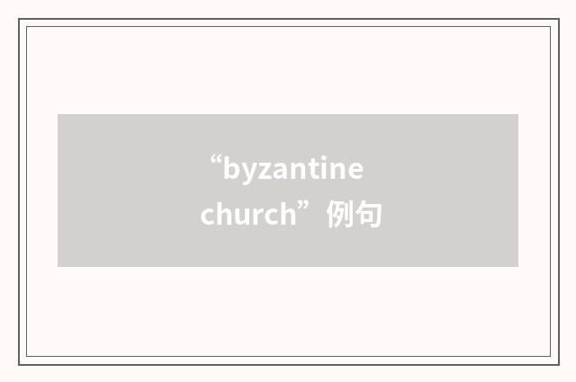 “byzantine church”例句