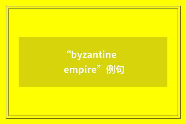“byzantine empire”例句