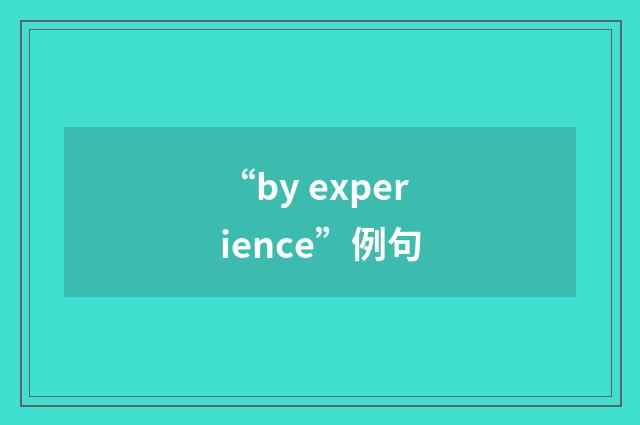 “by experience”例句