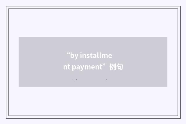 “by installment payment”例句