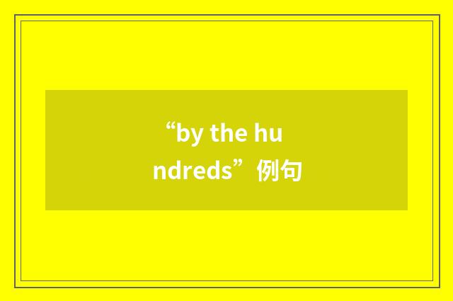 “by the hundreds”例句