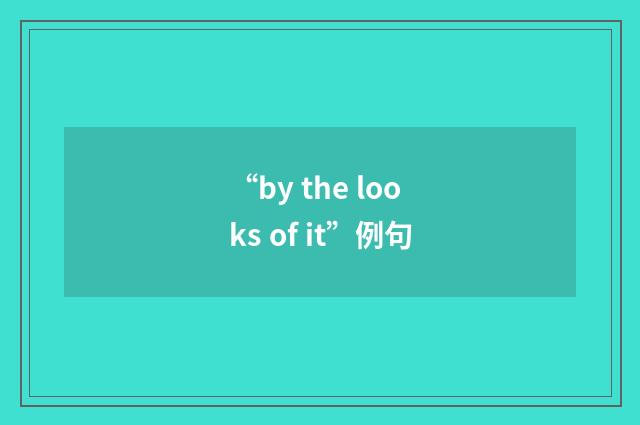 “by the looks of it”例句
