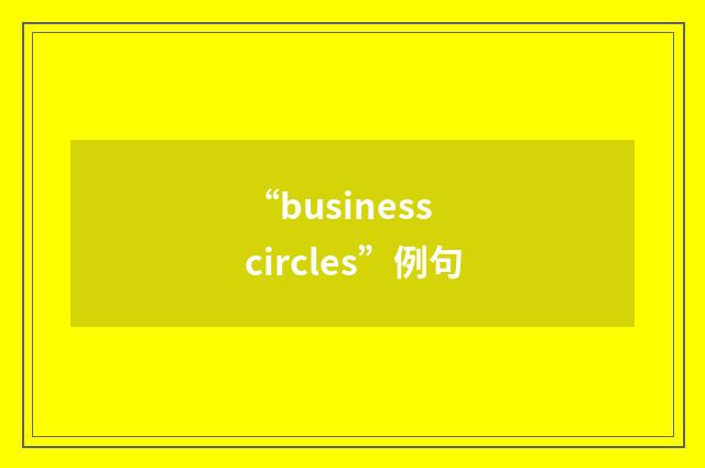 “business circles”例句
