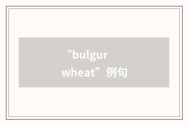 “bulgur wheat”例句