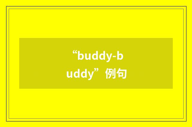 “buddy-buddy”例句