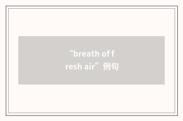 “breath of fresh air”例句
