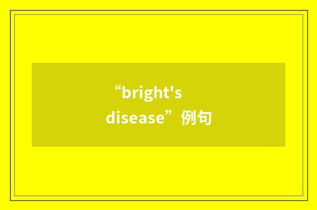 “bright's disease”例句