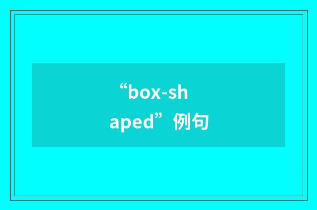 “box-shaped”例句