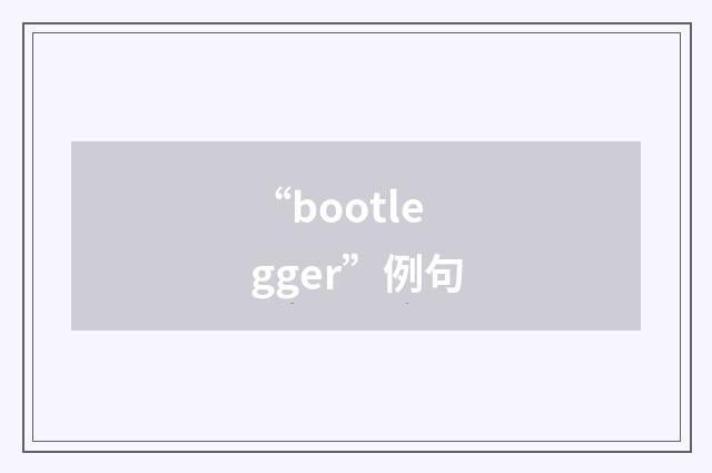 “bootlegger”例句